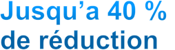 Jusqu’a 40 %  de réduction